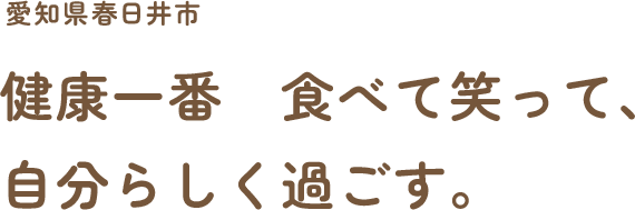 愛知県春日井市 健康一番　食欲・笑顔が二番 自分らしく過ごす家