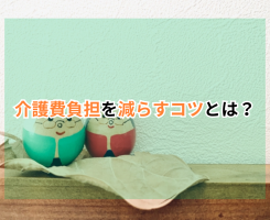 介護費負担を減らすコツとは？